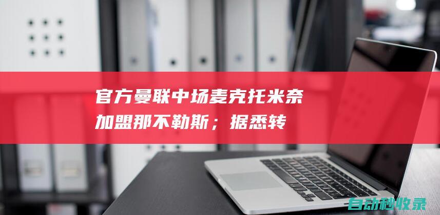 官方：曼联中场麦克托米奈加盟那不勒斯；据悉转会费约3000万欧|欧元|罗马诺|史葛·麦汤明尼