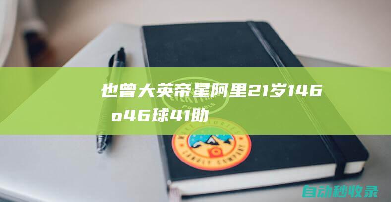 也曾大英帝星！阿里21岁146场46球41助贝林255场56球47助|德勒|贝林厄姆|皇家马德里