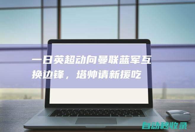 一日英超动向：曼联蓝军互换边锋，塔帅请新援吃饭，双红会谁执裁|利物浦|阿森纳|切尔西队|尤文图斯队