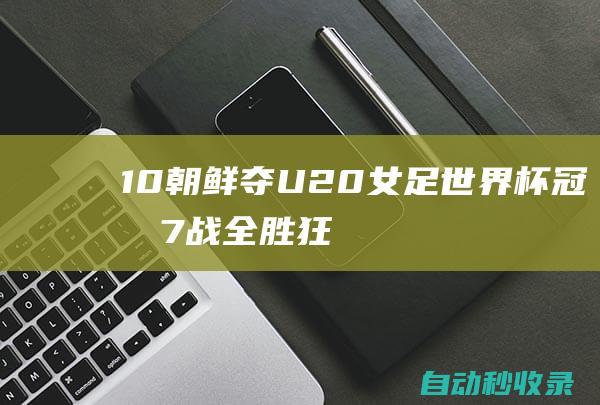 1-0！朝鲜夺U20女足世界杯冠军7战全胜狂轰25球1年3连杀日本|亚青赛