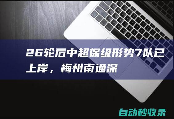 26轮后中超保级形势：7队已上岸，梅州南通深陷泥潭|国安|降级区|南通市|梅州客家|长春亚泰