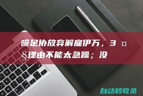 曝足协放弃解雇伊万，3大理由：不能太急躁；没人敢来；伊万不走|足坛|国足主帅|中超联赛