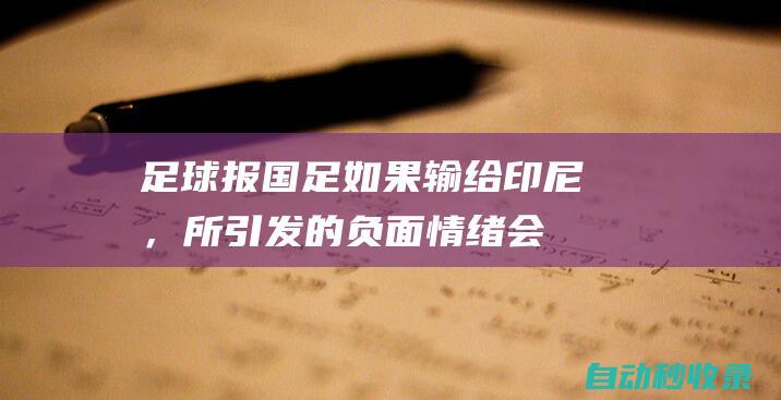 足球报：国足如果输给印尼，所引发的负面情绪会更加严重|对手|荷兰|澳大利亚|新闻发布会