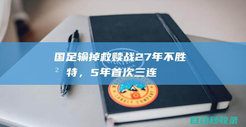 国足输掉救赎战！27年不胜沙特，5年首次三连败，连刷9大尴尬纪录|亚洲杯|伊万科维奇