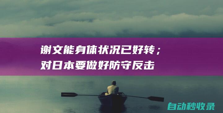 谢文能：身体状况已好转；对日本要做好防守反击|国足