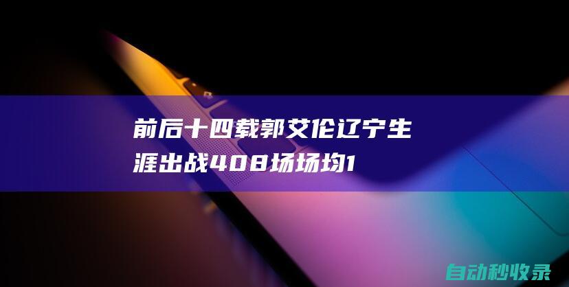 前后十四载！郭艾伦辽宁生涯出战408场场均17.1分3.5板5.2助|辽篮|同曦|cba|辽宁省|总冠军|辽宁飞豹