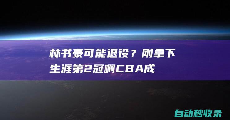 林书豪可能退役？刚拿下生涯第2冠啊！CBA成为最大的遗憾……|cba|总冠军