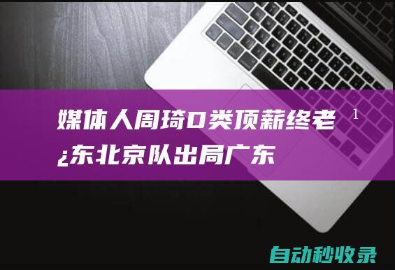 媒体人：周琦D类顶薪终老广东北京队出局|广东队|中国体育联赛