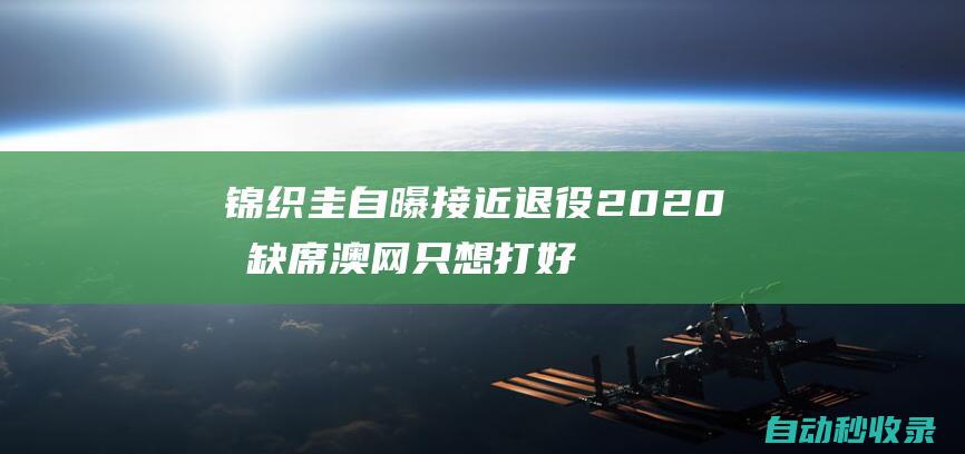 锦织圭自曝接近退役2020或缺席澳网只想打好奥运|大满贯|里约奥运会