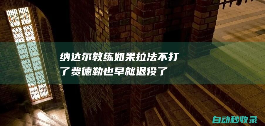 纳达尔教练：如果拉法不打了费德勒也早就退役了|罗兰加洛斯之王|诺瓦克·德约科维奇|大满贯|弗朗西斯