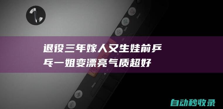 退役三年嫁人又生娃前乒乓一姐变漂亮气质超好|李晓霞|乒乓球|翟一鸣