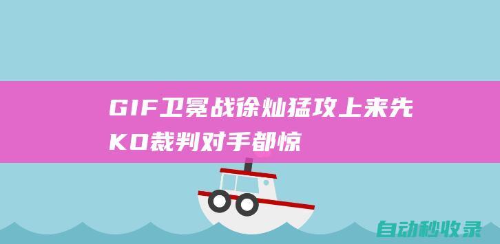 GIF-卫冕战徐灿猛攻上来先KO裁判对手都惊了|罗伯斯|ko|挑战者