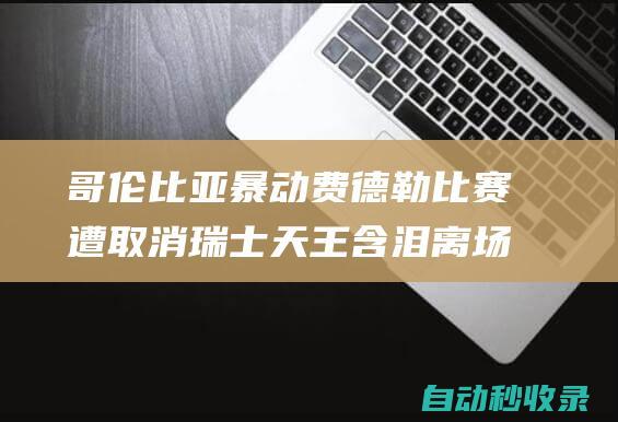 哥伦比亚暴动费德勒比赛遭取消瑞士天王含泪离场|兹维列夫|伊万