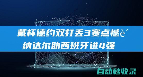 戴杯德约双打丢3赛点憾负纳达尔助西班牙进4强|罗兰加洛斯之王|特洛伊基|诺瓦克·德约科维奇|卡恰诺夫