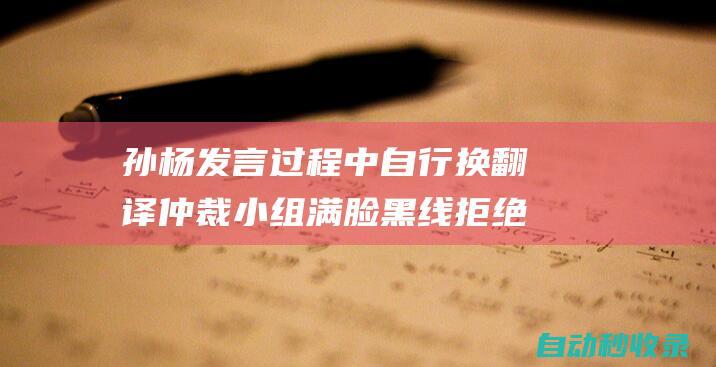 孙杨发言过程中自行换翻译仲裁小组满脸黑线拒绝|药检|听证会