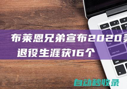 布莱恩兄弟宣布2020美网后退役生涯获16个大满贯