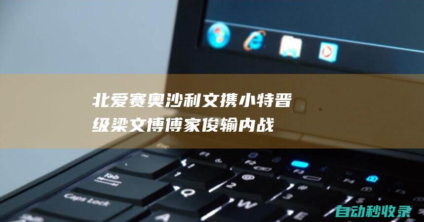 北爱赛奥沙利文携小特晋级梁文博傅家俊输内战|田鹏飞|Ace