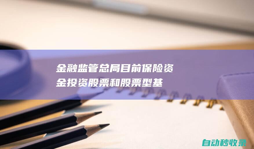 金融监管总局：目前保险资金投资股票和股票型基金超过3.3万亿元|证券投资