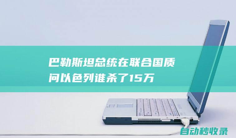 巴勒斯坦总统在联合国质问以色列谁杀了1.5万名儿童|加沙地带