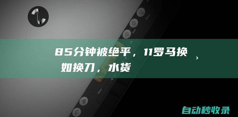 85分钟被绝平，1-1！罗马换帅如换刀，水货金靴不演戏了：3场3球|伊万|德罗西|欧联杯|尤里奇|乌迪内斯|西甲首球|何塞·穆里尼奥|毕尔巴鄂竞技俱乐部