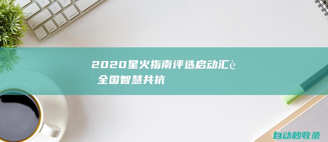 2020《星火指南》评选启动汇聚全国智慧共抗行业风险|培训机构|青少年