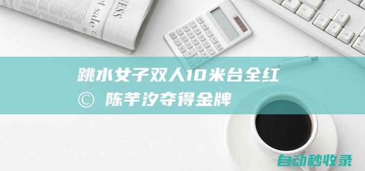 跳水女子双人10米台全红婵/陈芋汐夺得金牌