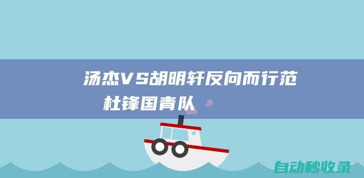 汤杰VS胡明轩反向而行|范斌|杜锋|国青队|亚青赛