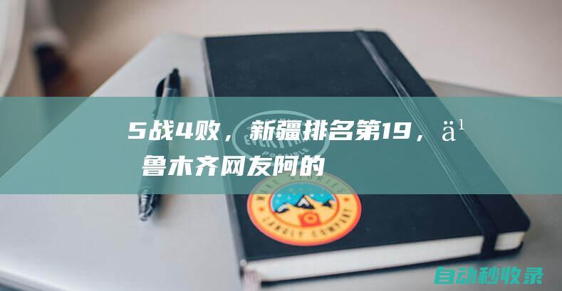 5战4败，新疆排名第19，乌鲁木齐网友：阿的江把球队带成八一|八一队|周琦|cba